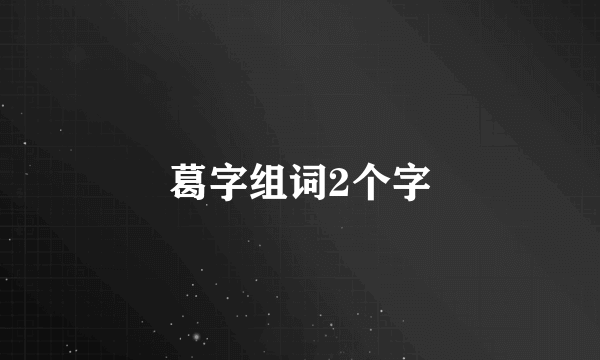 葛字组词2个字