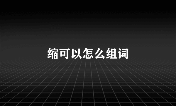 缩可以怎么组词