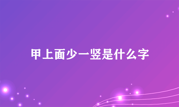 甲上面少一竖是什么字