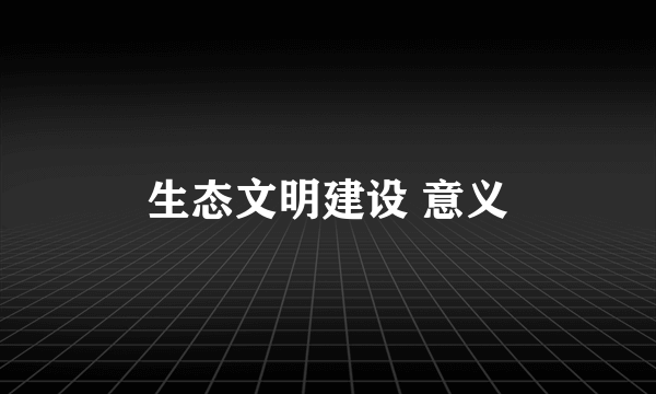生态文明建设 意义