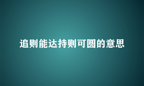 追则能达持则可圆的意思