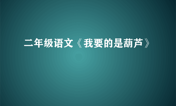 二年级语文《我要的是葫芦》