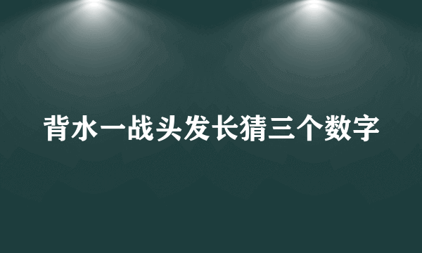 背水一战头发长猜三个数字