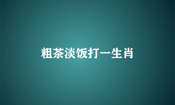 粗茶淡饭打一生肖