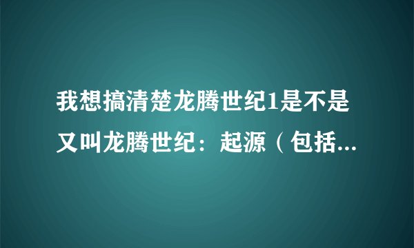我想搞清楚龙腾世纪1是不是又叫龙腾世纪：起源（包括资料片觉醒），龙腾世纪2是不是有别于起源与觉醒。