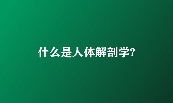 什么是人体解剖学?