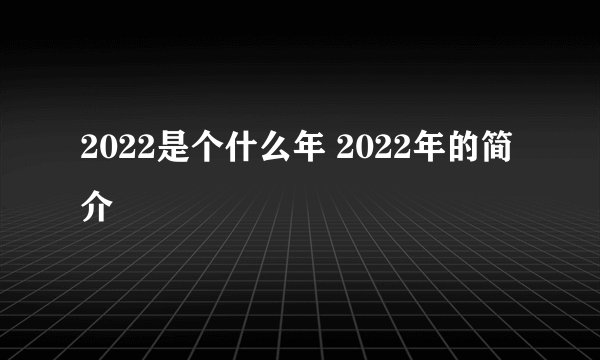 2022是个什么年 2022年的简介
