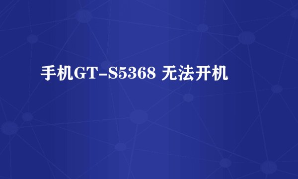 手机GT-S5368 无法开机