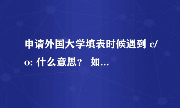 申请外国大学填表时候遇到 c/o: 什么意思？ 如何填啊？