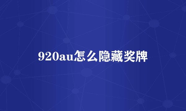 920au怎么隐藏奖牌