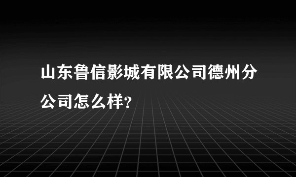 山东鲁信影城有限公司德州分公司怎么样？