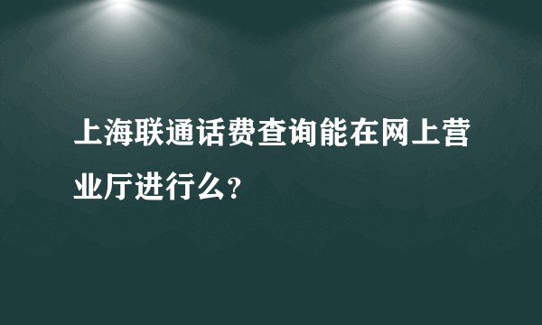 上海联通话费查询能在网上营业厅进行么？