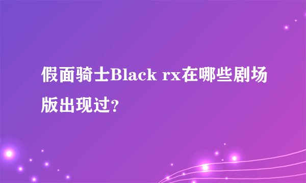 假面骑士Black rx在哪些剧场版出现过？