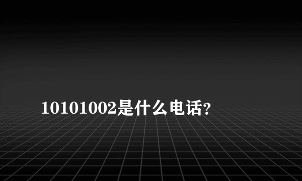 
10101002是什么电话？

