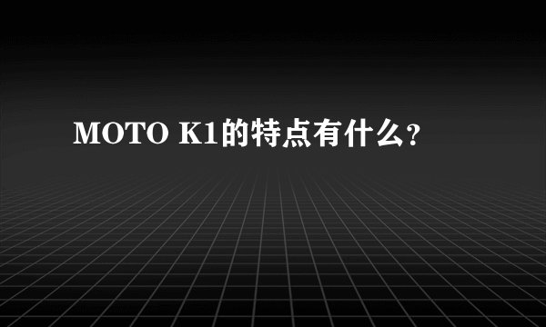 MOTO K1的特点有什么？