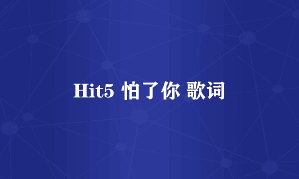 Hit5 怕了你 歌词
