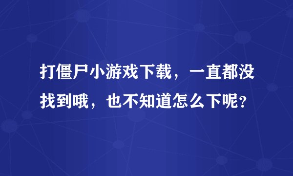 打僵尸小游戏下载，一直都没找到哦，也不知道怎么下呢？