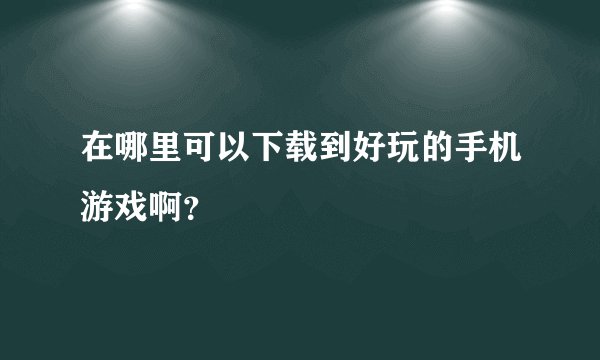 在哪里可以下载到好玩的手机游戏啊？