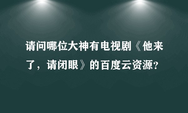请问哪位大神有电视剧《他来了，请闭眼》的百度云资源？