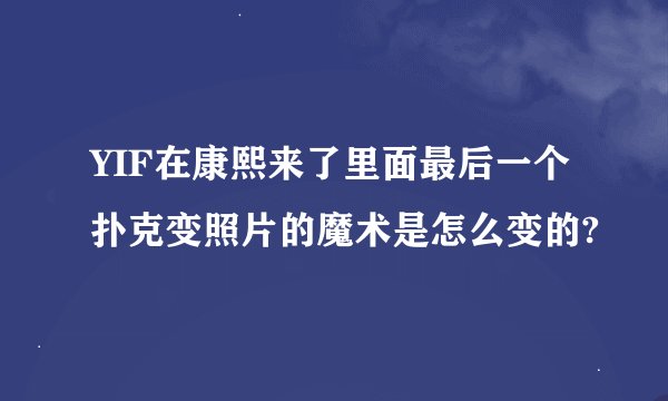 YIF在康熙来了里面最后一个扑克变照片的魔术是怎么变的?