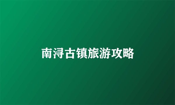 南浔古镇旅游攻略