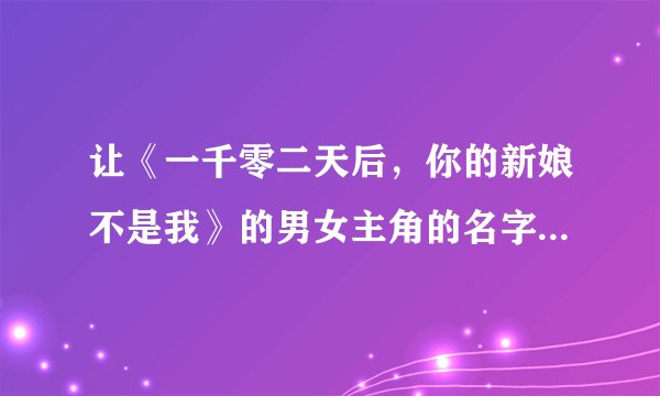 让《一千零二天后，你的新娘不是我》的男女主角的名字梁子祁and王格成为最经典的情侣网名，支持吗？