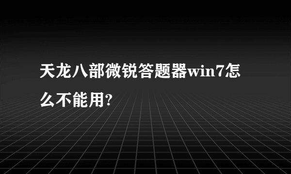 天龙八部微锐答题器win7怎么不能用?