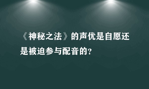 《神秘之法》的声优是自愿还是被迫参与配音的？