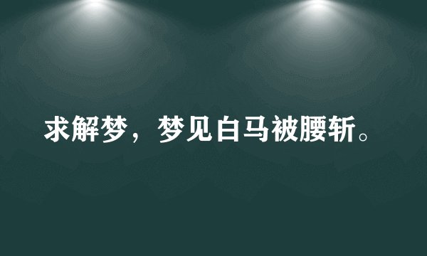 求解梦，梦见白马被腰斩。