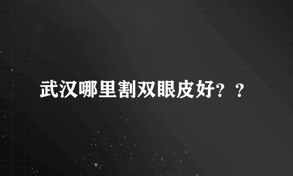 武汉哪里割双眼皮好？？