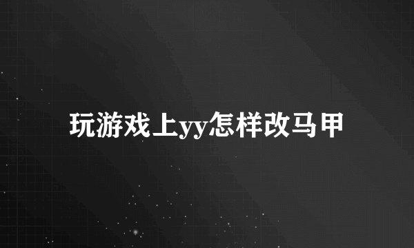 玩游戏上yy怎样改马甲