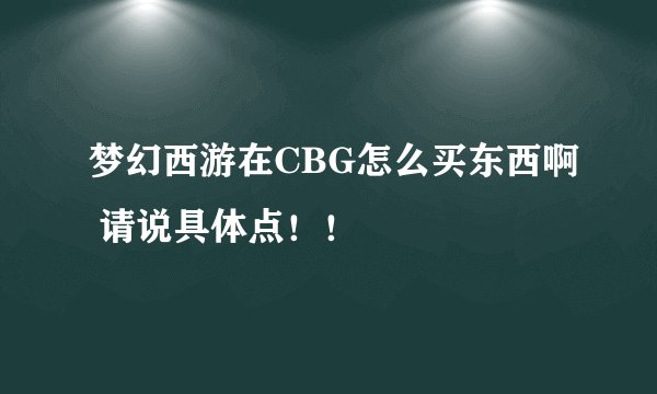 梦幻西游在CBG怎么买东西啊 请说具体点！！