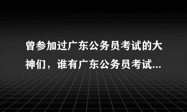 曾参加过广东公务员考试的大神们，谁有广东公务员考试论坛账号，给来用用，