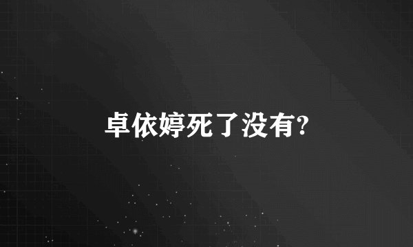 卓依婷死了没有?