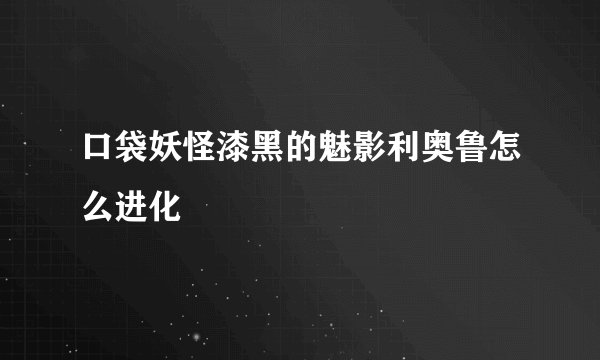 口袋妖怪漆黑的魅影利奥鲁怎么进化