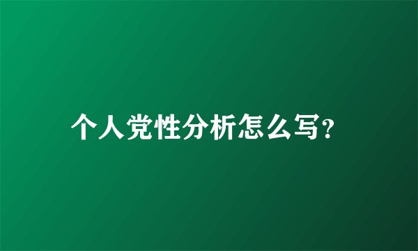 个人党性分析怎么写？