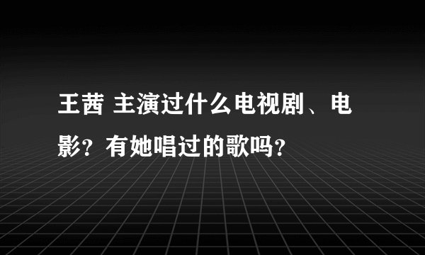 王茜 主演过什么电视剧、电影？有她唱过的歌吗？