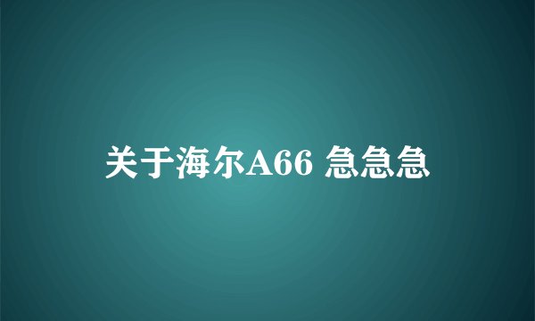关于海尔A66 急急急