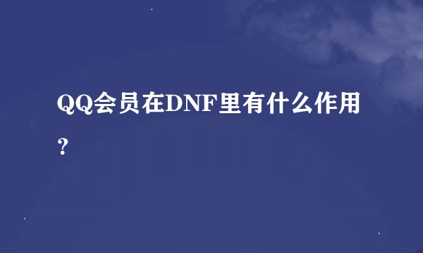 QQ会员在DNF里有什么作用？