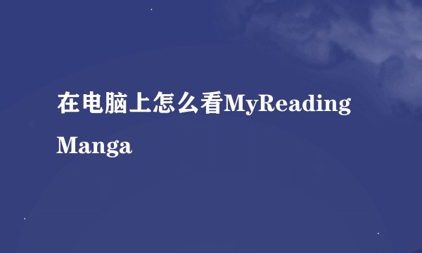 在电脑上怎么看MyReadingManga