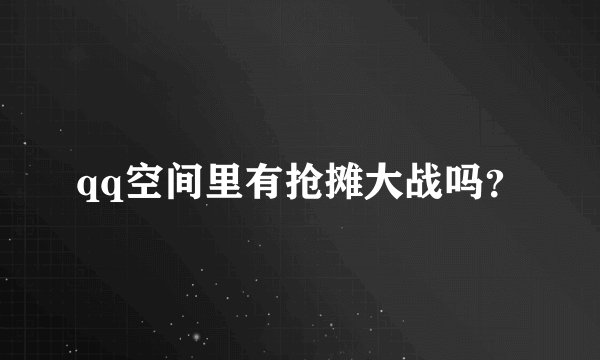qq空间里有抢摊大战吗？