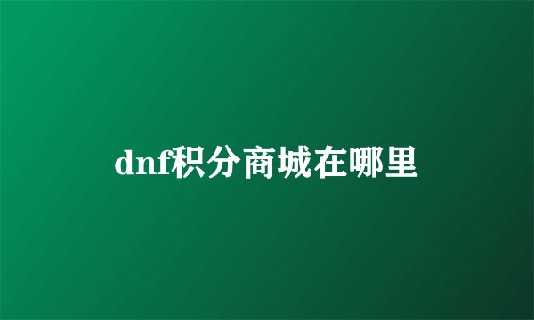 dnf积分商城在哪里