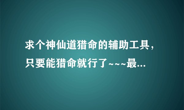 求个神仙道猎命的辅助工具，只要能猎命就行了~~~最好猎黄命格机率高的，非常感谢了！！！！