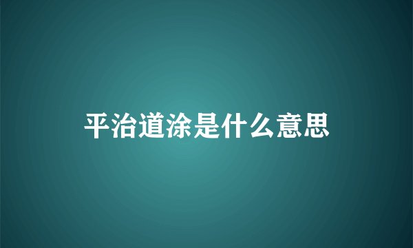 平治道涂是什么意思