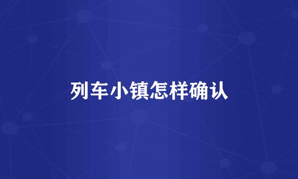 列车小镇怎样确认