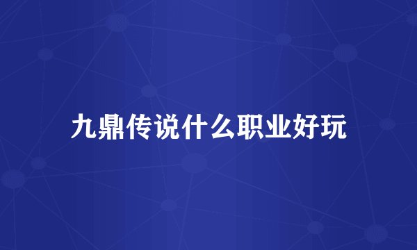 九鼎传说什么职业好玩