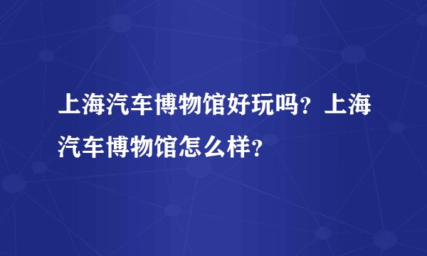 上海汽车博物馆好玩吗？上海汽车博物馆怎么样？