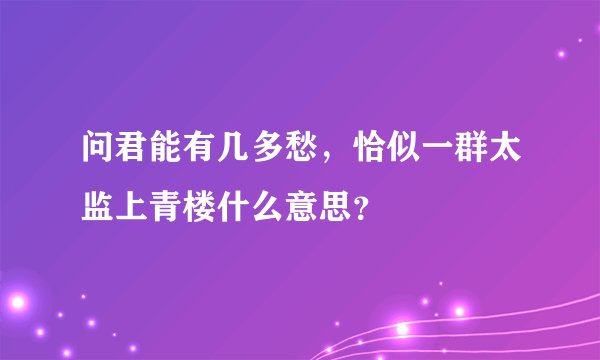 问君能有几多愁，恰似一群太监上青楼什么意思？