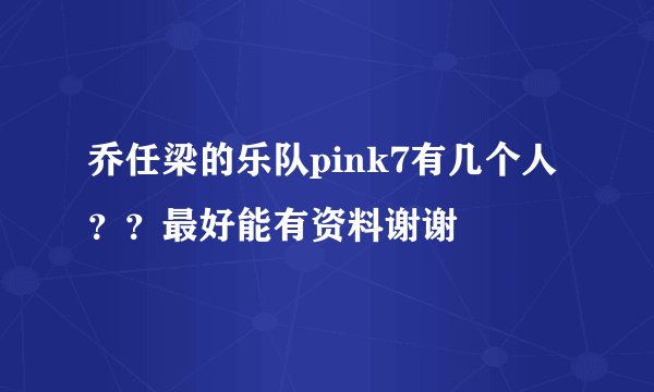 乔任梁的乐队pink7有几个人？？最好能有资料谢谢