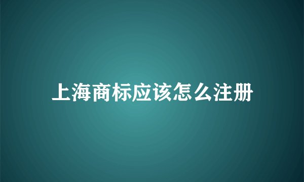 上海商标应该怎么注册